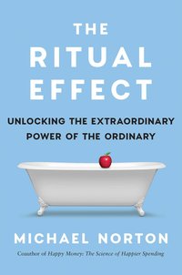The Ritual Effect: From Habit to Ritual, Harness the Surprising Power of Everyday Actions