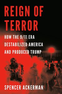 Reign of Terror: How the 9/11 Era Destabilized America and Produced Trump (Viking 2021)