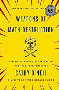 Weapons of Math Destruction: How Big Data Increases Inequality and Threatens Democracy (Crown 2016)