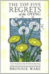 The Top Five Regrets of the Dying (Balboa Press International 2011)