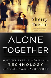 Alone Together: Why We Expect More from Technology and Less from Each Other (Basic Books 2011)