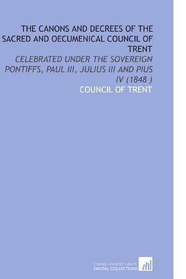 The Canons and Decrees of the Sacred and Oecumenical Council of Trent