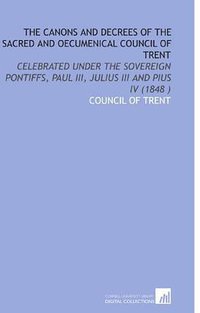 The Canons and Decrees of the Sacred and Oecumenical Council of Trent (Cornell University Library 2009)