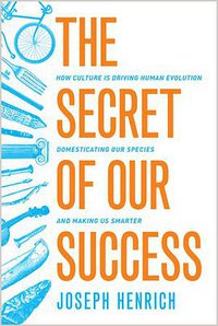 The Secret of Our Success: How Culture Is Driving Human Evolution, Domesticating Our Species, and Making Us Smarter (Princeton University Press 2015)