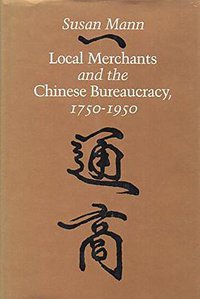 Local Merchants and the Chinese Bureaucracy, 1750-1950 (Stanford University Press 1986)