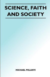Science, Faith and Society (Maudsley Press 2011)