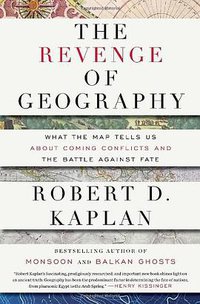 The Revenge Of Geography: What the Map Tells Us About Coming Conflicts and the Battle Against Fate (Random House 2012)