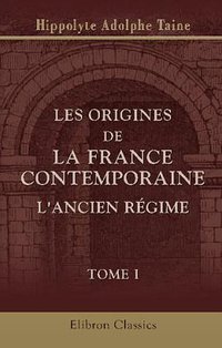Les origines de la France contemporaine. L'ancien régime (Adamant Media Corporation 2000)