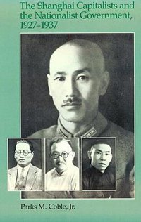 The Shanghai Capitalists and the Nationalist Government, 1927-1937, Second Edition (Harvard University Asia Center 1986)