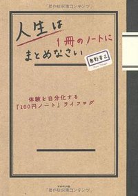 人生は１冊のノートにまとめなさい―体験を自分化する「100円ノート」ライフログ (ダイヤモンド社 2010)