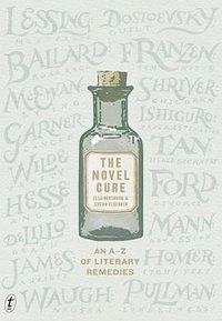 The Novel Cure, An A-Z of Literary Remedies (Text Publishing 2013)