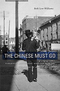 The Chinese Must Go (Harvard University Press 2018)