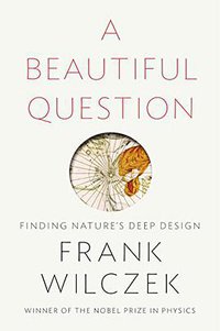 A Beautiful Question: Finding Nature's Deep Design (Penguin Press 2015)