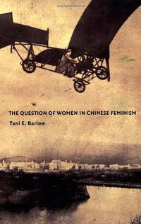 The Question of Women in Chinese Feminism (Duke University Press Books 2004)