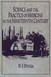 Science and the Practice of Medicine in the Nineteenth Century (Cambridge University Press 1994)