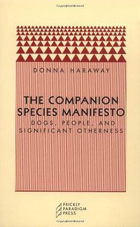 The Companion Species Manifesto (Prickly Paradigm Press 2003)