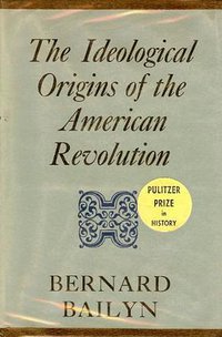The Ideological Origins of the American Revolution (Belknap Press 1967)