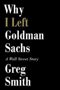 Why I Left Goldman Sachs (Grand Central Publishing 2012)