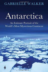 Antarctica: An Intimate Portrait of the World's Most Mysterious Continent (Bloomsbury Publishing PLC 2012)