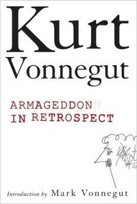 Armageddon in Retrospect And Other New and Unpublished Writings on War and Peace with an Introduction by Mark Vonnegut (Putnam 2008)