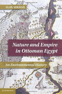 Nature and Empire in Ottoman Egypt (Cambridge University Press 2011)