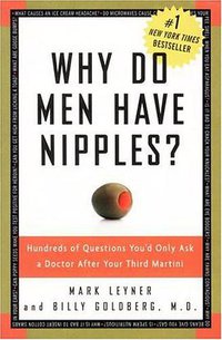 Why Do Men Have Nipples? Hundreds of Questions You'd Only Ask a Doctor After Your Third Martini (Three Rivers Press 2005)