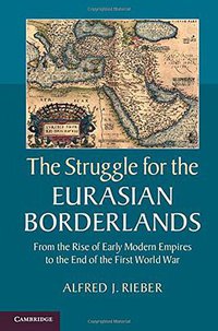 The Struggle for the Eurasian Borderlands (Cambridge University Press 2014)