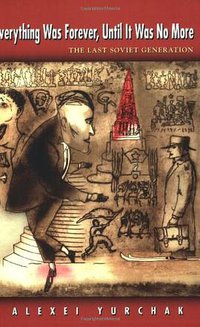Everything was Forever, Until it was No More: The Last Soviet Generation (Princeton University Press 2005)