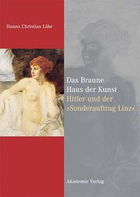 Das Braune Haus der Kunst. Hitler und der Sonderauftrag Linz (Akademie Verlag GmbH 2005)