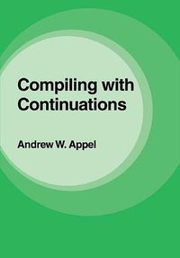 Compiling with Continuations (Cambridge University Press 2007)