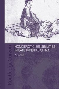Homoerotic Sensibilities in Late Imperial China (Routledge 2012)