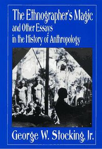 The Ethnographer's Magic and Other Essays in the History of Anthropology (University of Wisconsin Press 1992)