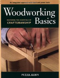 Woodworking Basics - Mastering the Essentials of Craftsmanship - An Integrated Approach With Hand and Power tools (Taunton Press 2003)