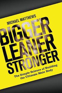 Bigger Leaner Stronger (CreateSpace Independent Publishing Platform 2012)