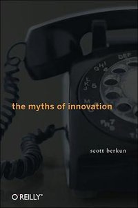 The Myths of Innovation (O'Reilly Media 2007)