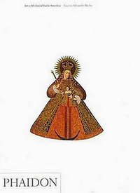 Art of Colonial Latin America (Phaidon Press 2005)