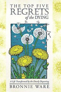 The Top Five Regrets of the Dying (Hay House 2012)