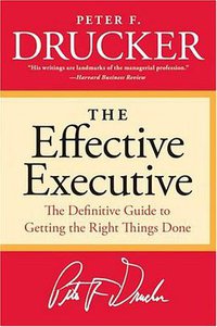 The Effective Executive: The Definitive Guide to Getting the Right Things Done (HarperBusiness 2006)