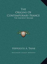 The Origins Of Contemporary France (Kessinger Publishing, LLC 2010)