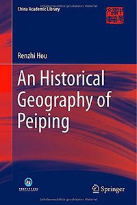 An Historical Geography of Peiping (Springer 2014)