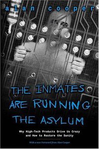 The Inmates Are Running the Asylum : Why High Tech Products Drive Us Crazy and How to Restore the Sanity (2nd Edition) (Sams 2004)