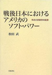 戦後日本におけるアメリカのソフト・パワー―半永久的依存の起源 (岩波書店 2008)