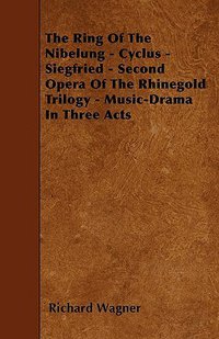 The Ring of the Nibelung - Cyclus - Siegfried - Second Opera of the Rhinegold Trilogy - Music-Drama in Three Acts (Parker Press 2009)