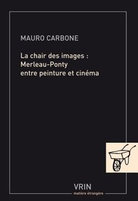 La chair des images. Merleau-Ponty entre peinture et cinéma (Vrin 2011)