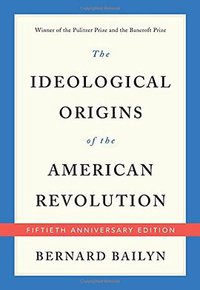 The Ideological Origins of the American Revolution (Belknap Press 2017)