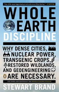 Whole Earth Discipline: Why Dense Cities, Nuclear Power, Transgenic Crops, Restored Wildlands, and Geoengineering Are Necessary (Penguin Publishing Group 2010)