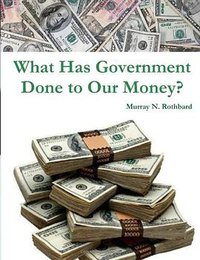 What Has Government Done to Our Money? (Createspace 2012)