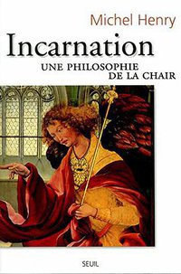 Incarnation. Une philosophie de la chair (Seuil 2000)