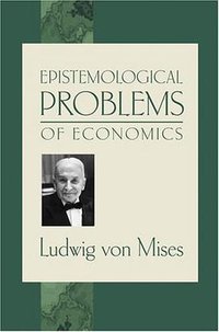 Epistemological Problems of Economics (Ludwig von Mises Institute 2003)