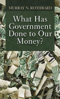 What Has Government Done to Our Money? (Ludwig von Mises Institute 2010)